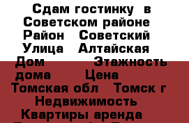 Сдам гостинку, в Советском районе › Район ­ Советский › Улица ­ Алтайская › Дом ­ 97/1 › Этажность дома ­ 5 › Цена ­ 7 500 - Томская обл., Томск г. Недвижимость » Квартиры аренда   . Томская обл.,Томск г.